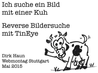 Ich suche ein Bild
mit einer Kuh
Reverse Bildersuche
mit TinEye
Dirk Haun
Webmontag Stuttgart
Mai 2015
 