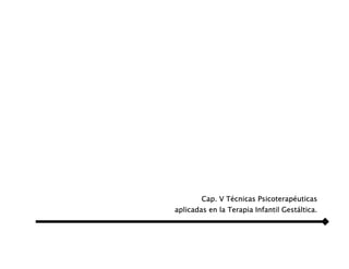 Cap. V Técnicas Psicoterapéuticas
aplicadas en la Terapia Infantil Gestáltica.
 