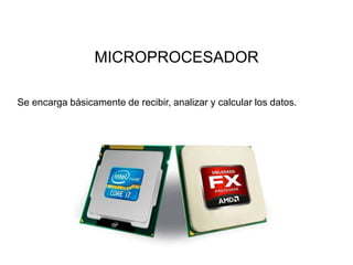 MICROPROCESADOR
Se encarga básicamente de recibir, analizar y calcular los datos.
 