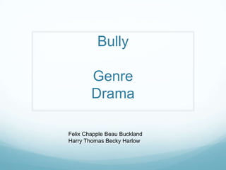 Bully
Genre
Drama
Felix Chapple Beau Buckland
Harry Thomas Becky Harlow
 