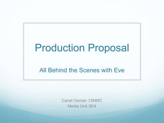 Production Proposal
All Behind the Scenes with Eve
Canel Osman 13MMC
Media Unit 36/4
 