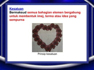 Kesatuan
Bermaksud semua bahagian elemen bergabung
untuk membentuk imej, terma atau idea yang
sempurna
Prinsip kesatuan
 