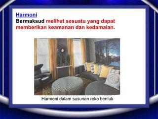 Harmoni
Bermaksud melihat sesuatu yang dapat
memberikan keamanan dan kedamaian.
Harmoni dalam susunan reka bentuk
 