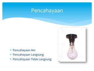 *  Pencahayaan	
  Am	
  
*  Pencahayaan	
  Langsung	
  
*  Pencahayaan	
  Tidak	
  Langsung	
  
Pencahayaan	
  
 