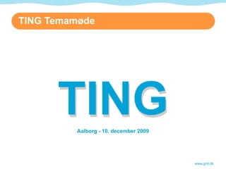 TING Temamøde




      TING
         Aalborg - 10. december 2009




                                       www.gnit.dk
 