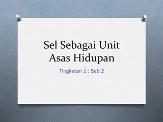 Sel	Sebagai	Unit	
Asas	Hidupan	
Tingkatan 1 : Bab 2
 