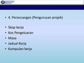 • 4. Perancangan (Pengurusan projek)
• Skop kerja
• Kos Pengeluaran
• Masa
• Jadual Kerja
• Kumpulan kerja
 
