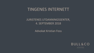 TINGENES INTERNETT
JURISTENES UTDANNINGSSENTER,
4. SEPTEMBER 2018
Advokat Kristian Foss
 