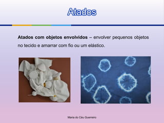 Atados

Atados com objetos envolvidos – envolver pequenos objetos
no tecido e amarrar com fio ou um elástico.




                        Maria do Céu Guerreiro
 