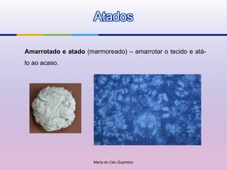 Atados

Amarrotado e atado (marmoreado) – amarrotar o tecido e atá-
lo ao acaso.




                      Maria do Céu Guerreiro
 