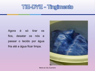 TIE-DYE - Tingimento



Agora     é    só        tirar     os
fios,   desatar     os     nós       e
passar o tecido por água
fria até a água ficar limpa.




                                 Maria do Céu Guerreiro
 