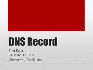DNS Record
Ting Kang
COM585, Fall 2011
University of Washington
 