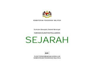 KEMENTERIAN PENDIDIKAN MAL AYSIA




 Kurikulum Bersepadu Sekolah Menengah

 HURAIAN SUKATAN PELAJARAN




SEJARAH
 PUSAT PERKEMBANGAN KURIKULUM
 KEMENTERIAN PENDIDIKAN MALAYSIA
 