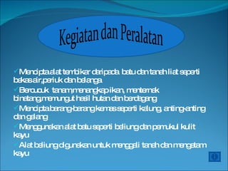 Mencipta alat tembikar daripada  batu dan tanah liat seperti bekas air,periuk dan belanga Bercucuk  tanam,menangkap ikan, menternak binatang,memungut hasil hutan dan berdagang Mencipta barang-barang kemas seperti kalung, anting-anting dan gelang Menggunakan alat batu seperti beliung dan pemukul kulit kayu Alat beliung digunakan untuk menggali tanah dan mengetam kayu 