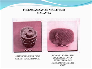 PENEMUAN ZAMAN NEOLITIK DI MALAYSIA ARTIFAK TEMBIKAR YANG DITEMUI DI GUA HARIMAU PEMUKUL KULIT KAYU DIGUNAKAN UNTUK MELEPERKAN DAN MENGHALUSKAN KULIT KAYU 