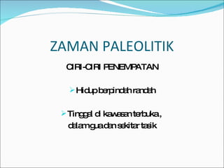 ZAMAN PALEOLITIK CIRI-CIRI PENEMPATAN Hidup berpindah randah Tinggal di kawasan terbuka ,  dalam gua dan sekitar tasik 