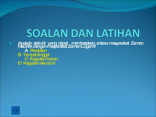 Apakah aktiviti yang dapat  membezakan antara masyarakat Zaman Neolitik dengan masyarakat Zaman Logam? A  Peralatan B  Tempat tinggal C  Kegiatan harian D  Kegiatan ekonomi  2. 