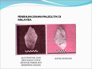 PENEMUAN ZAMAN PALEOLITIK DI MALAYSIA ALAT PENETAK YANG DIGUNAKAN UNTUK MENETAK POKOK DAN MEMOTONG DAGING KAPAK GENGGAM 