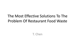 The Most Effective Solutions To The
Problem Of Restaurant Food Waste


              T. Chen
 