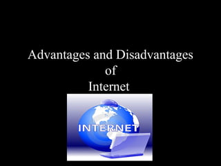 Advantages and Disadvantages
             of
          Internet
 