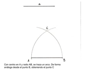 Con centro en A y radio AB, se traza un arco. De forma análoga desde el punto B, obteniendo el punto C  