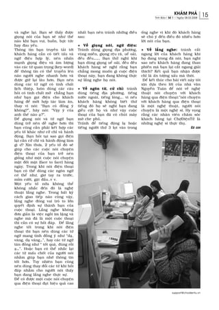 KHAÙM PHAÙ              15
                                                                                            Tinh Baùo| Soá 1 | Ngaøy 08.03.2008




vaø nghe laïi. Baïn seõ thaáy ñöôïc      nhaát baïn neân traùnh nhöõng ñieàu       oáng nghe vì khi ñoù khaùch haøng
gioïng noùi cuûa baïn seõ nhö theá       sau:                                      seõ chuù yù ñeán ñieàu ñoù nhieàu hôn
naøo khi baïn vui, buoàn, böïc töùc                                                lôøi noùi cuûa baïn.
hay ñau yeáu.                            + Veà gioïng noùi, ngöõ ñieäu:
Thoâng tin baïn truyeàn taûi tôùi        Traùnh duøng gioïng ñòa phöông,           + Veà laéng nghe: traùnh caét
khaùch haøng caàn coù tieát taáu vaø     vuøng mieàn, gioïng reäu raõ, ueå oaûi,   ngang lôøi cuûa khaùch haøng khi
ngöõ ñieäu hôïp lyù, neân nhaán          ñeàu ñeàu……, Baïn thöû nghó khi           hoï ñang trong ñaø noùi, baïn nghó
maïnh gioïng ñieäu vaø aâm löôïng        baïn duøng gioïng ueå oaûi, ñeàu ñeàu     sao neáu khaùch haøng ñang than
vaøo caùc töø quan troïng (key-word)     khaùch haøng seõ nghó raèng baïn          phieàn maø baïn laïi caét ngang giaûi
ñeå thoâng tin coù theå truyeàn leân     chaúng mong muoán gì cuoäc ñieän          thích? Keát quaû baïn nhaän ñöôïc
naõo ngöôøi nghe nhanh hôn vaø           thoaïi naøy, baïn ñang khoâng thöïc       chæ laø aán töôïng xaáu maø thoâi.
ñöôïc giöõ laïi laâu hôn. Baïn neân      söï laéng nghe hoï noùi.                   Ñeå keát thuùc cho baøi vieát naøy toâi
duøng caùc töø ngöõ coù tính chaát                                                 xin döïa theo lôøi cuûa nhaø vaên
lòch thieäp, luoân duøng caùc caâu       + Veà ngoân töø, cöû chæ: traùnh          Nguyeãn Tuaân ñeå noùi veà ngheä
hoûi coù tính chaát môû chaúng haïn      duøng tieáng ñòa phöông, tieáng           thuaät noùi chuyeän vôùi khaùch
nhö baïn goïi ñieän cho khaùch           nöôùc ngoaøi, tieáng loùng…. vì neáu      haøng qua ñieän thoaïi:”noùi chuyeän
haøng ñeå môøi hôïp taùc laøm aên,       khaùch haøng khoâng bieát thöù            vôùi khaùch haøng qua ñieän thoaïi
thay vì noùi: “Baïn coù ñoàng yù         tieáng ñoù hoï seõ nghó baïn ñang         laø moät ngheä thuaät, ngöôøi noùi
khoâng?”, haõy noùi: “Vaäy yù cuûa       gieãu côït hoï vaø nhö vaäy cuoäc         chuyeän laø moät ngheä só. Hy voïng
anh theá naøo aï?”.                      thoaïi cuûa baïn ñaõ coù chuùt maây       raèng caùc nhaân vieân chaêm soùc
Ñeå gioïng noùi vaø töø ngöõ baïn        môø che phuû.                             khaùch haøng taïi ChôïÑieänTöû laø
duøng trôû neân deã nghe hôn thì         Traùnh ñeå tieáng ñoäng laï hoaëc         nhöõng ngheä só thöïc thuï.
baïn cuõng caàn phaûi keát hôïp caùc     tieáng ngöôøi thöù 3 loït vaøo trong                                            Gaø con
yeáu toá khaùc nhö cöû chæ vaø haønh
ñoäng. Baïn hoûi taïi sao goïi ñieän
laïi caàn cöû chæ vaø haønh ñoäng laøm
gì ö? Xin thöa, 2 yeáu toá ñoù seõ
giuùp cho caùc cuoäc noùi chuyeän
ñieän thoaïi cuûa baïn trôû neân
gioáng nhö moät cuoäc noùi chuyeän
maët ñoái maët (face to face) haøng
ngaøy. Trong khi noùi ñieän thoaïi
baïn coù theå duøng caùc ngoân ngöõ
cô theå nhö, giô tay ra tröôùc,
mæm cöôøi, gaät ñaàu..v v.
Moät yeáu toá nöõa khoâng theå
khoâng nhaéc ñeán ñoù laø ngheä
thuaät laéng nghe. Trong baát kyø
caùch giao tieáp naøo cuõng vaäy,
laéng nghe ñoùng vai troø to lôùn
quyeát ñònh söï thaønh baïn cuûa
cuoäc thoaïi. Laéng nghe khoâng
ñôn giaûn laø vieäc ngoài im laëng vaø
nghe maø ñaõ laø moät cuoäc thoaïi
thì caàn coù söï hoài ñaùp. Ñeå laèng
nghe toát trong khi noùi ñieän
thoaïi thì baïn neân duøng caùc töø
ngöõ mang tính ñoàng yù nhö “daï,
vaâng, daï vaâng…”, hay caùc töø ngöõ
taùn ñoàng nhö “ toát quaù, ñuùng roài
aï…”. Hoaëc baïn coù theå nhaéc laïi
caùc töø maáu choát cuûa ngöôøi noùi
nhaèm giuùp baïn nhôù thoâng tin
toát hôn. Tuy nhieân baïn cuõng
neân duøng thay ñoåi caùc töø khi hoài
ñaùp nhaèm cho ngöôøi noùi thaáy
baïn ñang laéng nghe thöïc söï.
Ñeå coù ñöôïc moät cuoäc noùi chuyeän
qua ñieän thoaïi ñaït hieäu quaû cao

                                                                                                          support@chodientu.vn
 