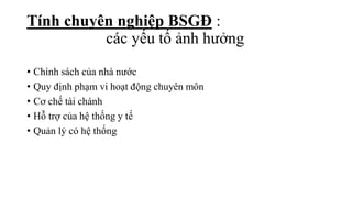 • Chính sách của nhà nước
• Quy định phạm vi hoạt động chuyên môn
• Cơ chế tài chánh
• Hỗ trợ của hệ thống y tế
• Quản lý có hệ thống
Tính chuyên nghiệp BSGĐ :
các yếu tố ảnh hưởng
 