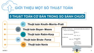 6
NHÓM 5
GIỚI THIỆU MỘT SỐ THUẬT TOÁN
5 THUẬT TOÁN CƠ BẢN TRONG SO SÁNH CHUỖI
01 Thuật toán Knuth–Morris–Pratt
02 Thuật toán Boyer- Moore
03 Thuật toán Rabin-Karp
04 Thuật toán Brute- Force
05 Thuật toán Navie
 