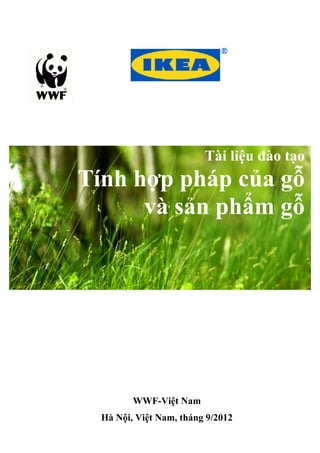 Tài liệu đào tạo 
Tính hợp pháp của gỗ 
và sản phẩm gỗ 
WWF-Việt Nam 
Hà Nội, Việt Nam, tháng 9/2012 
 