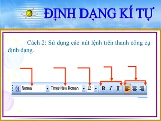 Cách 2: Sử dụng các nút lệnh trên thanh công cụ 
định dạng. 
 