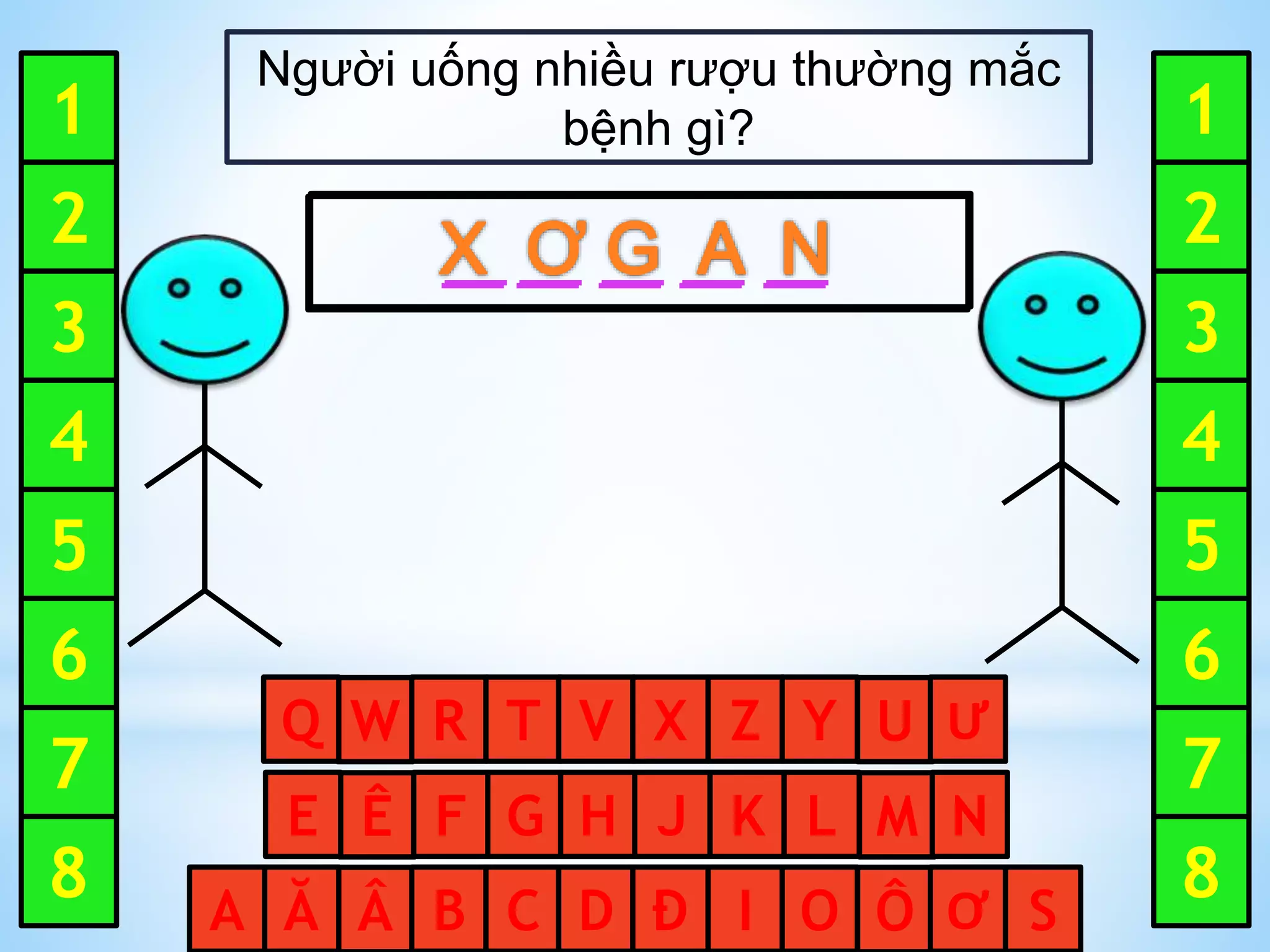 2
3
4
5
6
7
8
1
2
3
4
5
6
7
8
1
Ê F G H J K L M NE
W R T V X Z Y U ƯQ
Â B C D Đ I O Ô ƠĂA S
Người uống nhiều rượu thường mắc
bệnh gì?
 