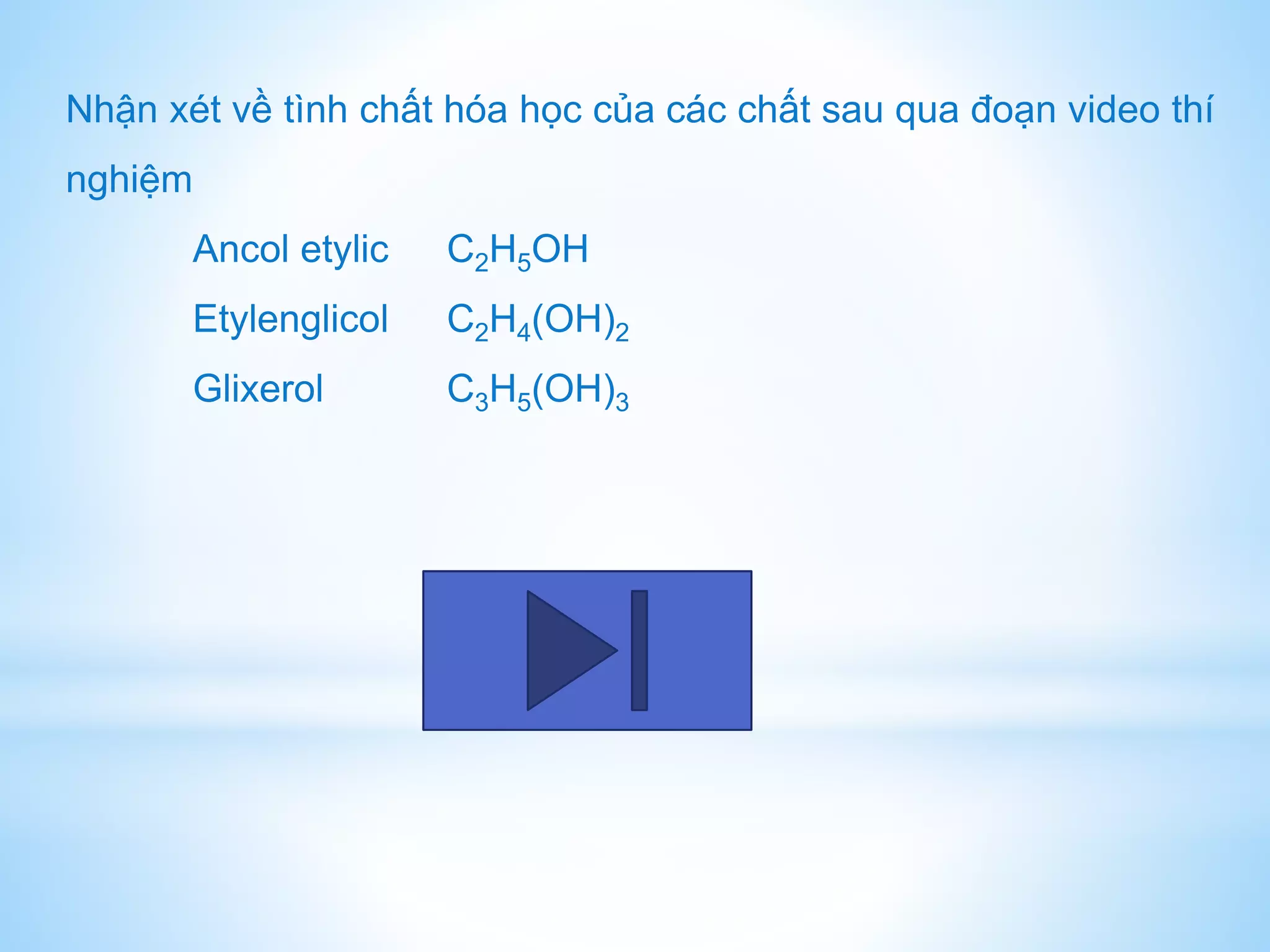 Nhận xét về tình chất hóa học của các chất sau qua đoạn video thí
nghiệm
Ancol etylic C2H5OH
Etylenglicol C2H4(OH)2
Glixerol C3H5(OH)3
 