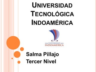 UNIVERSIDAD
TECNOLÓGICA
INDOAMÉRICA
Salma Pillajo
Tercer Nivel
 