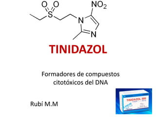 TINIDAZOL
Rubí M.M
Formadores de compuestos
citotóxicos del DNA
 