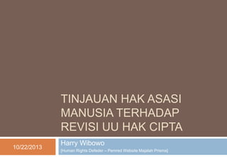 TINJAUAN HAK ASASI
MANUSIA TERHADAP
REVISI UU HAK CIPTA
10/22/2013

Harry Wibowo
[Human Rights Defeder – Pemred Website Majalah Prisma]

 