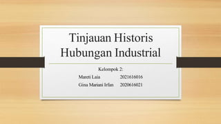Tinjauan Historis
Hubungan Industrial
Kelompok 2:
Mareti Laia
Gina Mariani Irfan
2021616016
2020616021
 