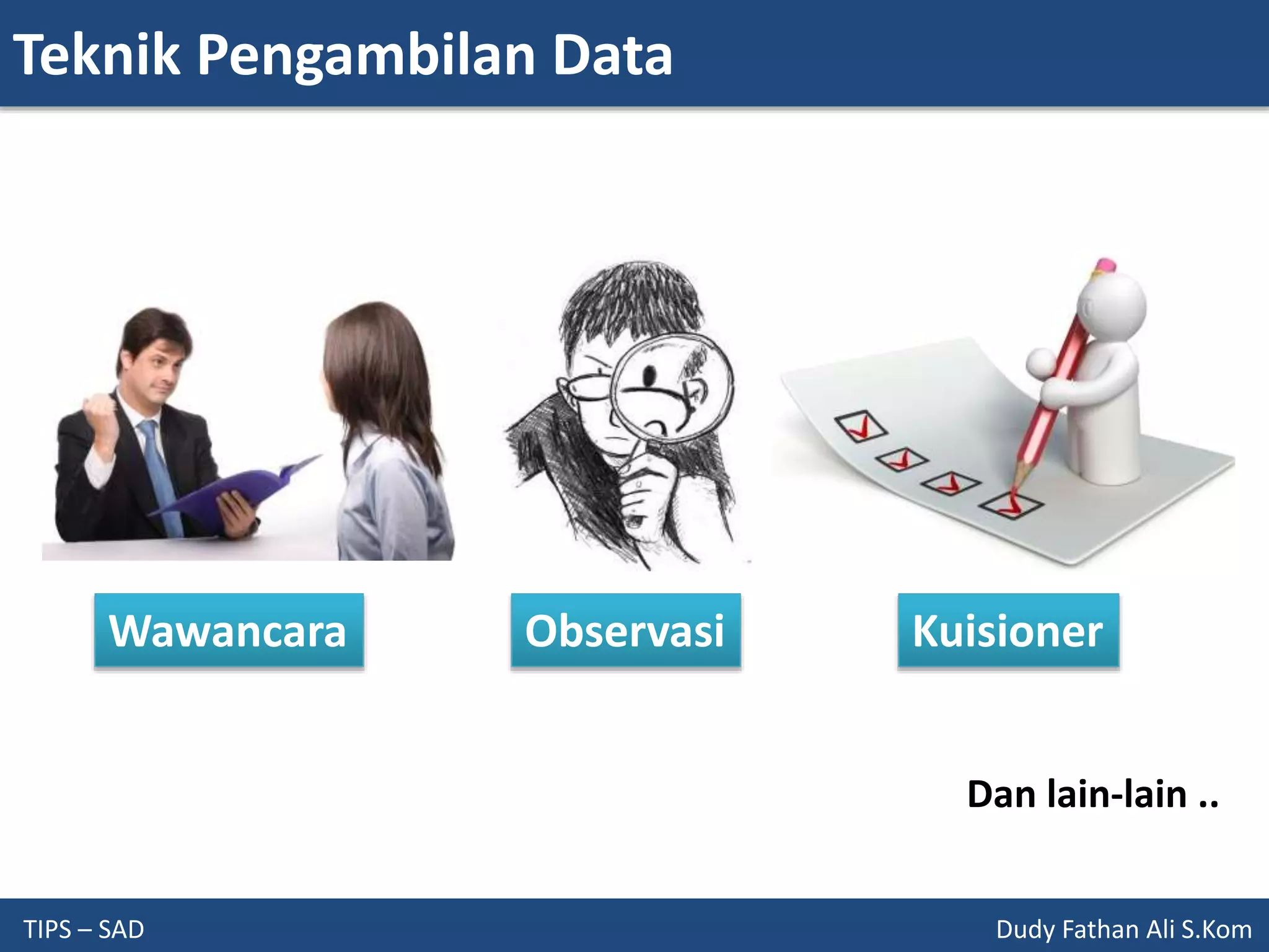 Teknik Pengambilan Data
TIPS – SAD Dudy Fathan Ali S.Kom
Wawancara Observasi Kuisioner
Dan lain-lain ..
 