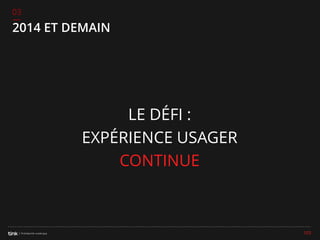 03

2014 ET DEMAIN

LE DÉFI :
EXPÉRIENCE USAGER
CONTINUE

103

 