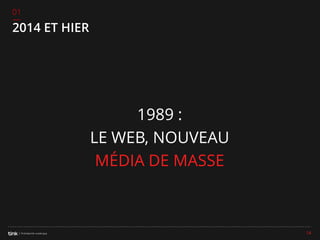 01

2014 ET HIER

1989 :
LE WEB, NOUVEAU
MÉDIA DE MASSE

14

 