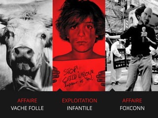 AFFAIRE
VACHE FOLLE

EXPLOITATION
INFANTILE

AFFAIRE
FOXCONN

 