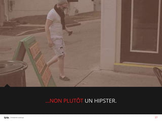 …NON PLUTÔT UN HIPSTER.
27

 