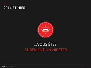 01

2014 ET HIER

…VOUS ÊTES
SUREMENT UN HIPSTER

30

 