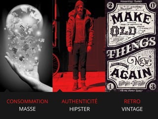 CONSOMMATION
MASSE

AUTHENTICITÉ
HIPSTER

RETRO
VINTAGE

 