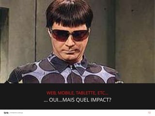 WEB, MOBILE, TABLETTE, ETC…

… OUI…MAIS QUEL IMPACT?
52

 