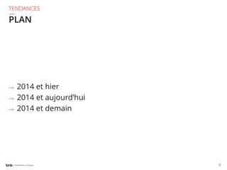 TENDANCES

PLAN

⟶
⟶
⟶

2014 et hier
2014 et aujourd’hui
2014 et demain

8

 