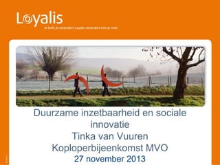 Duurzame inzetbaarheid en sociale
innovatie
Tinka van Vuuren
Koploperbijeenkomst MVO
27 november 2013

 
