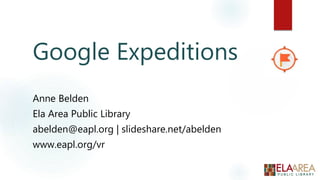 Google Expeditions
Anne Belden
Ela Area Public Library
abelden@eapl.org | slideshare.net/abelden
www.eapl.org/vr
 