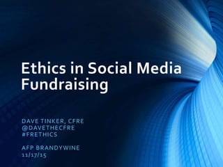 Ethics in Social Media
Fundraising
DAVE TINKER, CFRE
@DAVETHECFRE
#FRETHICS
AFP BRANDYWINE
11/17/15
 