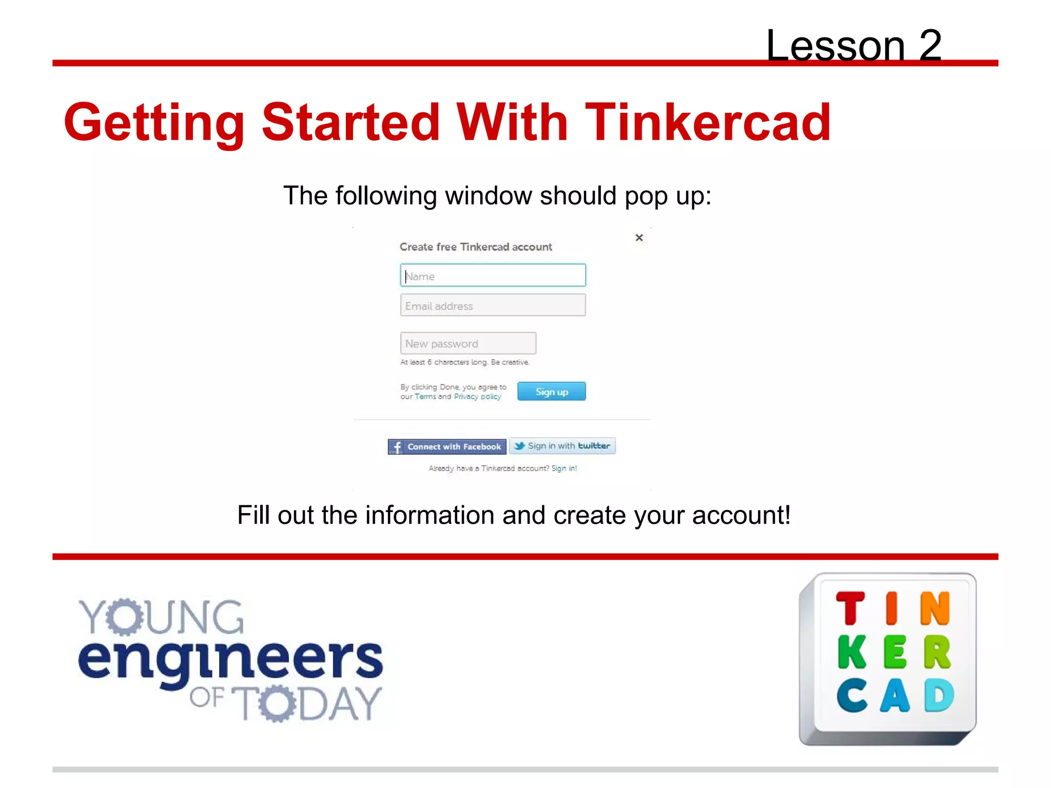 Getting Started With Tinkercad
Lesson 2
The following window should pop up:
Fill out the information and create your account!
 