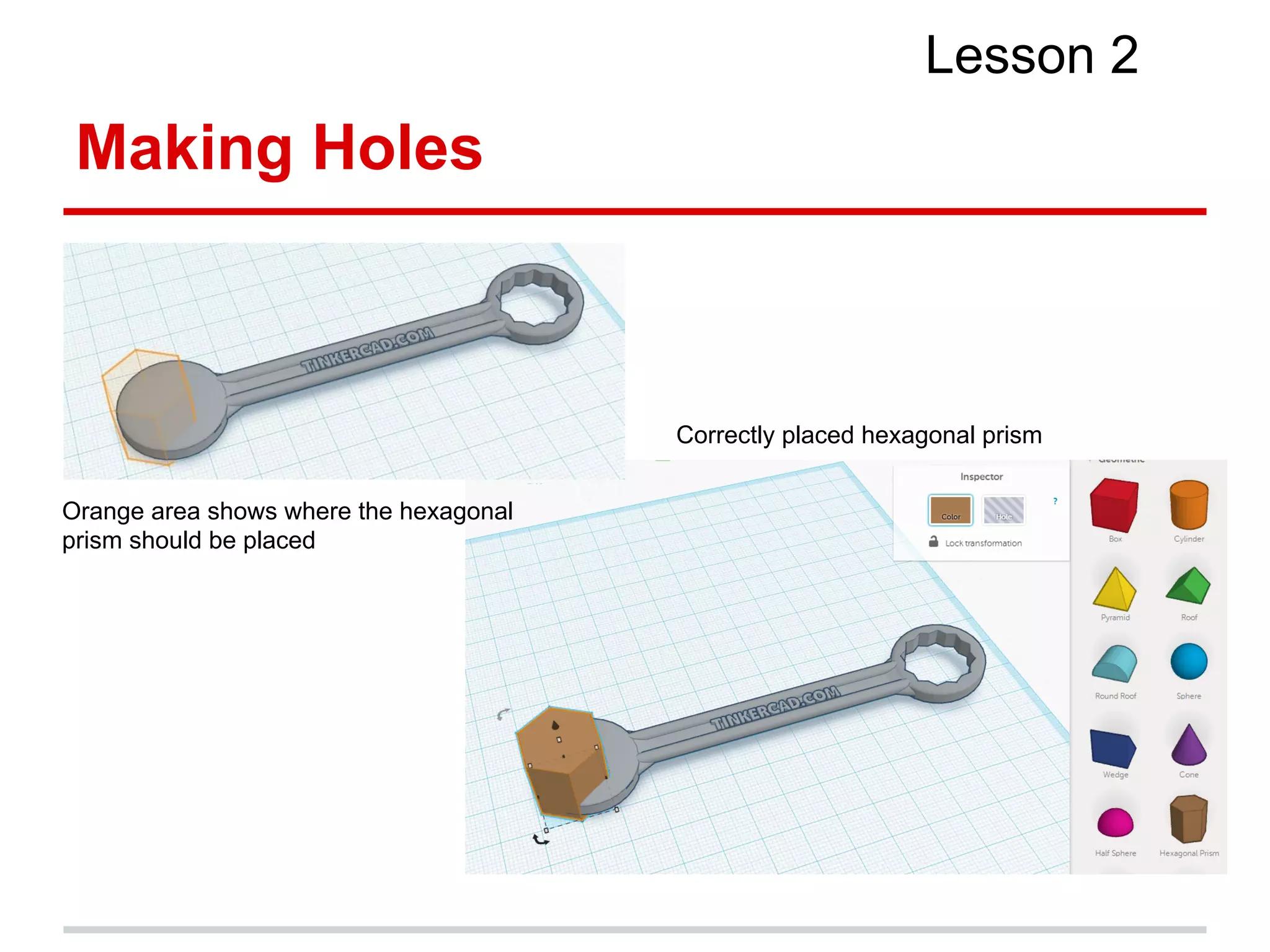 Making Holes
Lesson 2
Orange area shows where the hexagonal
prism should be placed
Correctly placed hexagonal prism
 